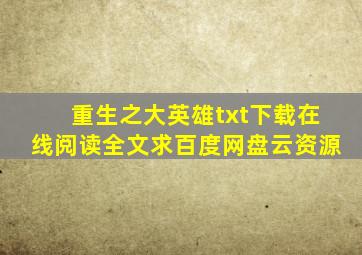 《重生之大英雄》txt下载在线阅读全文,求百度网盘云资源