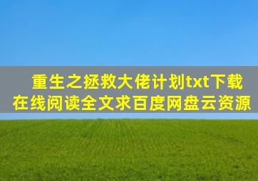 《重生之拯救大佬计划》txt下载在线阅读全文,求百度网盘云资源