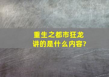 《重生之都市狂龙》讲的是什么内容?