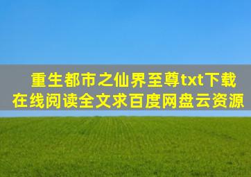 《重生都市之仙界至尊》txt下载在线阅读全文,求百度网盘云资源