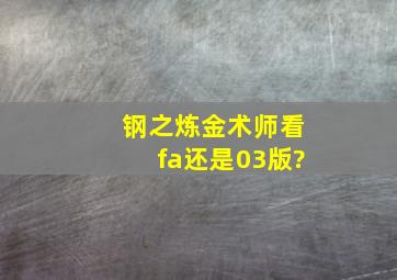 《钢之炼金术师》看fa还是03版?