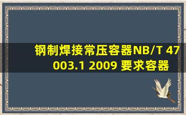 《钢制焊接常压容器》NB/T 47003.1 2009 要求容器制造完应进行的...