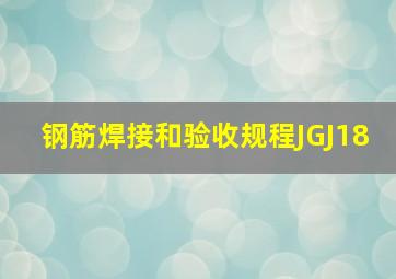 《钢筋焊接和验收规程》JGJ18