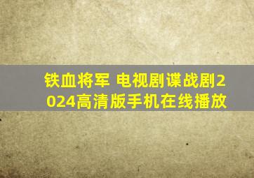 《铁血将军 电视剧》谍战剧  2024高清版手机在线播放 