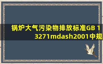 《锅炉大气污染物排放标准》(GB 13271—2001)中规定,燃煤锅炉房...