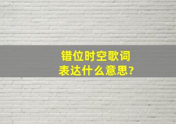 《错位时空》歌词表达什么意思?