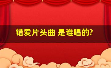 《错爱》片头曲 是谁唱的?