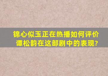 《锦心似玉》正在热播,如何评价谭松韵在这部剧中的表现?