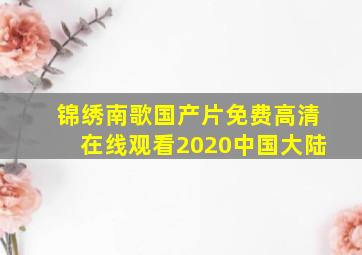 《锦绣南歌》国产片免费高清在线观看2020中国大陆