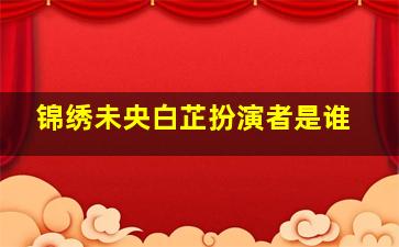 《锦绣未央》白芷扮演者是谁