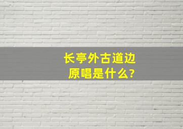 《长亭外古道边》 原唱是什么?