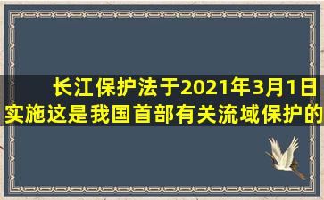 《长江保护法》于2021年3月1日实施,这是我国首部有关流域保护的...