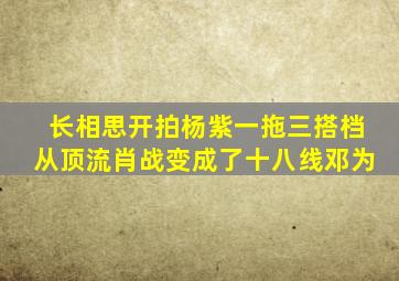 《长相思》开拍,杨紫一拖三,搭档从顶流肖战变成了十八线邓为