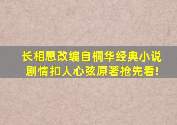 《长相思》改编自桐华经典小说,剧情扣人心弦,原著抢先看!