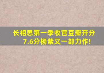 《长相思》第一季收官,豆瓣开分7.6分,杨紫又一部力作!