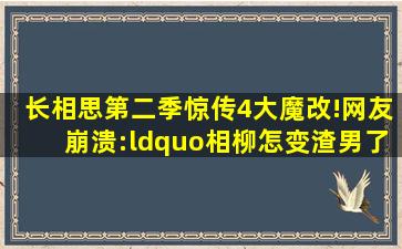 《长相思》第二季惊传4大魔改!网友崩溃:“相柳怎变渣男了