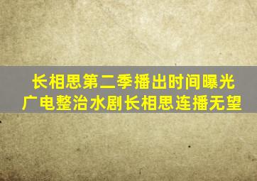 《长相思》第二季播出时间曝光,广电整治水剧,长相思连播无望