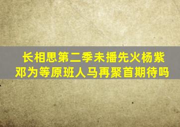 《长相思》第二季未播先火,杨紫、邓为等原班人马再聚首,期待吗