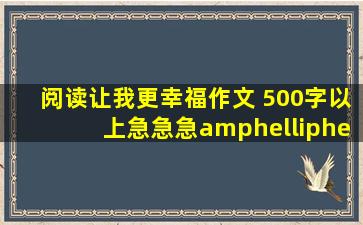 《阅读让我更幸福》作文 500字以上。。急急急&……