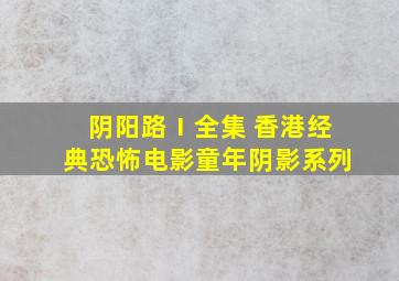 《阴阳路Ⅰ》全集 香港经典恐怖电影,童年阴影系列