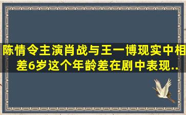 《陈情令》主演肖战与王一博现实中相差6岁,这个年龄差在剧中表现...