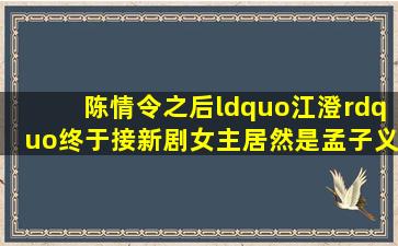 《陈情令》之后,“江澄”终于接新剧,女主居然是孟子义?