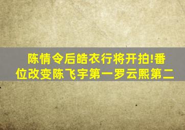 《陈情令》后《皓衣行》将开拍!番位改变陈飞宇第一,罗云熙第二