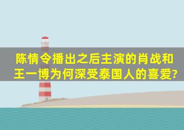 《陈情令》播出之后,主演的肖战和王一博为何深受泰国人的喜爱?