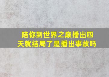 《陪你到世界之巅》播出四天就结局了是播出事故吗(