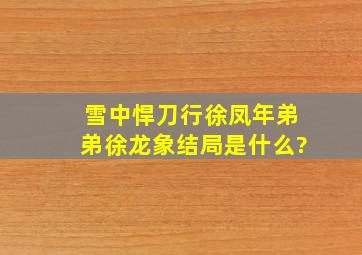 《雪中悍刀行》徐凤年弟弟徐龙象结局是什么?