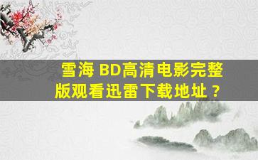 《雪海 》BD高清电影完整版观看迅雷下载地址 ?