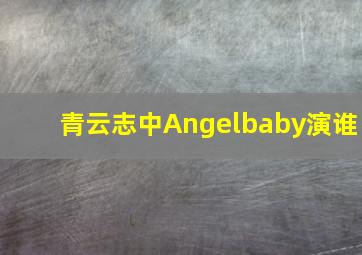 《青云志》中,Angelbaby演谁