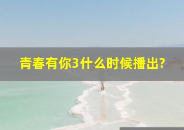 《青春有你3》什么时候播出?