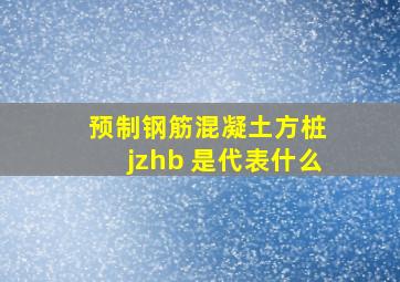 《预制钢筋混凝土方桩》 jzhb 是代表什么