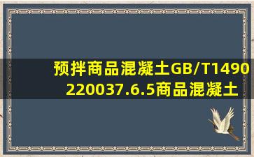 《预拌商品混凝土》(GB/T149022003)7.6.5商品混凝土的运输时间系指...