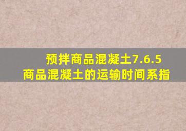 《预拌商品混凝土》7.6.5商品混凝土的运输时间系指