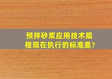 《预拌砂浆应用技术规程》现在执行的标准是?