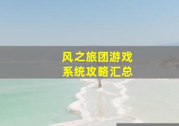 《风之旅团》游戏系统攻略汇总