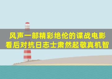 《风声》一部精彩绝伦的谍战电影,看后对抗日志士肃然起敬真机智