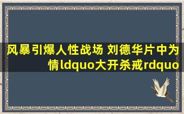 《风暴》引爆人性战场 刘德华片中为情“大开杀戒”电影