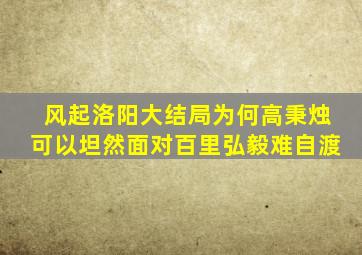 《风起洛阳》大结局,为何高秉烛可以坦然面对,百里弘毅难自渡