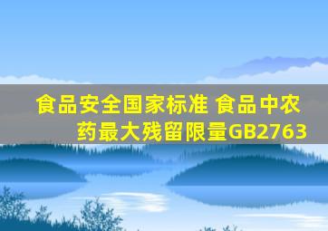 《食品安全国家标准 食品中农药最大残留限量》(GB2763