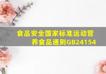 《食品安全国家标准运动营养食品通则》(GB24154