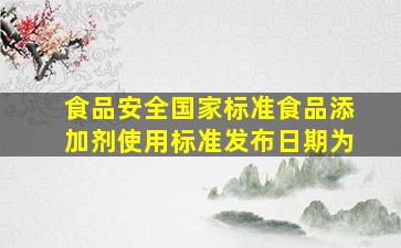 《食品安全国家标准食品添加剂使用标准》发布日期为。