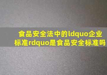 《食品安全法》中的“企业标准”是食品安全标准吗