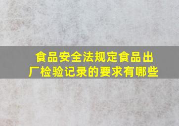 《食品安全法》规定食品出厂检验记录的要求有哪些