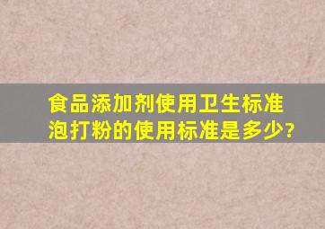 《食品添加剂使用卫生标准》 泡打粉的使用标准,是多少?