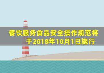 《餐饮服务食品安全操作规范》将于2018年10月1日施行 