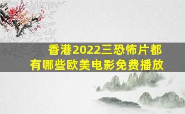 《香港2022三恐怖片都有哪些》欧美电影免费播放