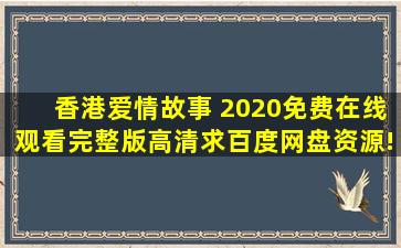《香港爱情故事 2020》免费在线观看完整版高清,求百度网盘资源!